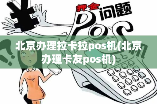 北京办理拉卡拉pos机(北京办理卡友pos机)