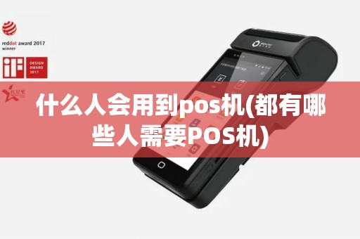 什么人会用到pos机(都有哪些人需要POS机)