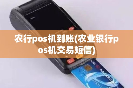农行pos机到账(农业银行pos机交易短信)