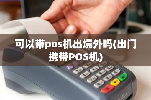 可以带pos机出境外吗(出门携带POS机)