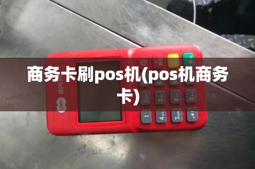 商务卡刷pos机(pos机商务卡)