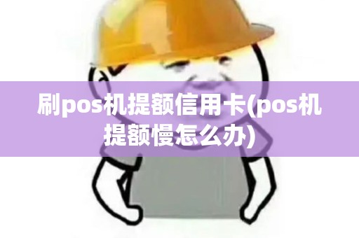 刷pos机提额信用卡(pos机提额慢怎么办)