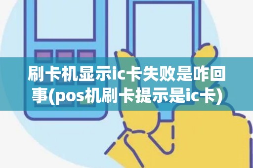 刷卡机显示ic卡失败是咋回事(pos机刷卡提示是ic卡)