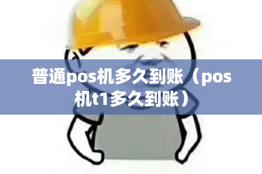 普通pos机多久到账（pos机t1多久到账）