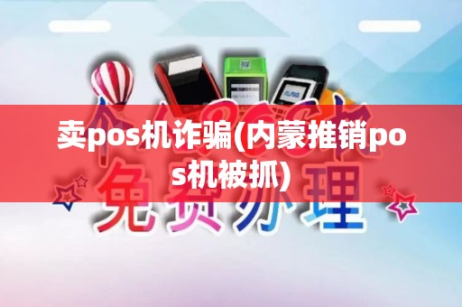 卖pos机诈骗(内蒙推销pos机被抓) 卖pos机诈骗(内蒙推销pos机被抓)