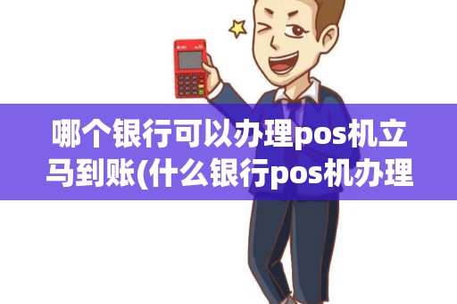 哪个银行可以办理pos机立马到账(什么银行pos机办理简单)