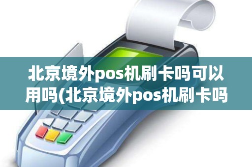 北京境外pos机刷卡吗可以用吗(北京境外pos机刷卡吗)