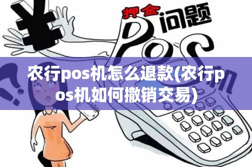 农行pos机怎么退款(农行pos机如何撤销交易)