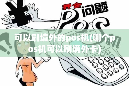 可以刷境外的pos机(哪个pos机可以刷境外卡) 可以刷境外的pos机(哪个pos机可以刷境外卡)