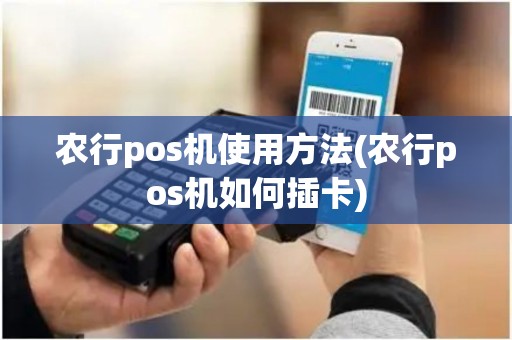 农行pos机使用方法(农行pos机如何插卡) 农行pos机使用方法(农行pos机如何插卡)