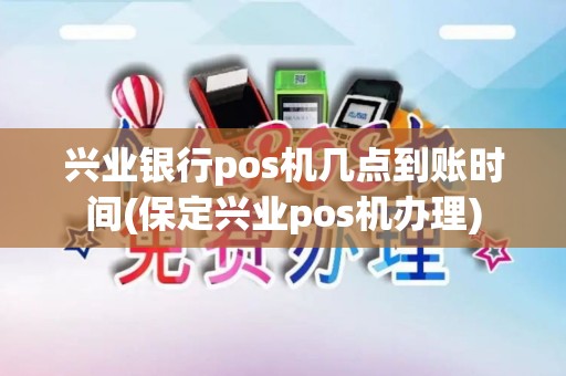 兴业银行pos机几点到账时间(保定兴业pos机办理)